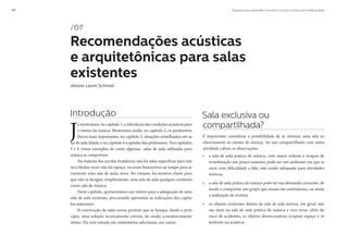 Espaços para aprender e ensinar música: construção e adequação44
Introdução
J
á mostramos, no capítulo 1, a relevância das condições acústicas para
o ensino da música. Mostramos ainda, no capítulo 2, os parâmetros
físicos mais importantes; no capítulo 3, situações semelhantes em sa-
las de aula falada; e no capítulo 4 a opinião dos professores. Nos capítulos
5 e 6 vimos exemplos de como algumas salas de aula utilizadas para
música se comportam.
Na maioria das escolas brasileiras não há salas específicas para mú-
sica.Muitas vezes não há espaço, recursos financeiros ou tempo para se
construir uma sala de aulas nova. No entanto, há motivos claros para
que não se designe, simplesmente, uma sala de aula qualquer, existente,
como sala de música.
Neste capítulo, apresentamos um roteiro para a adequação de uma
sala de aula existente, procurando aproveitar as indicações dos capítu-
los anteriores.
Já construção de salas novas permite que se busque, desde o prin-
cípio, uma solução tecnicamente correta, de modo economicamente
ótimo. Ela será tratada em comentários adicionais, em caixas.
Sala exclusiva ou
compartilhada?
É importante considerar a possibilidade de se destinar uma sala ex-
clusivamente ao ensino de música. Ao uso compartilhado com outra
atividade cabem as observações:
» a sala de aula prática de música, com maior volume e tempos de
reverberação um pouco maiores, pode ser um ambiente em que se
ouve com dificuldade a fala, não sendo adequada para atividades
teóricas;
» a sala de aula prática de música pode ter sua demanda crescente, de
modo a comportar um grupo que ensaia em contraturno, ou ainda
a realização de recitais;
» os objetos existentes dentro da sala de aula teórica, em geral, não
são úteis na sala de aula prática de música e vice-versa: além do
risco de acidentes, os objetos desnecessários ocupam espaço e in-
terferem na acústica;
/07
Recomendações acústicas
e arquitetônicas para salas
existentes
Aloísio Leoni Schmid
 