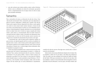 Projeto CAPES-MinC – “Pró-Cultura”: Arquiteturas para um Brasil musical 45
» uma sala exclusiva para música poderia, ainda, receber divisórias
móveis, como as utilizadas em centros de convenções, que permi-
tissem a compartimentação de um espaço maior em dois ou mais,
para atividades individuais.
Tamanho
Para a aula prática de música, as dimensões da sala são críticas. Uma
sala de aula convencional é feita, comumente, para uma disposição re-
gular de carteiras, enfileiradas e voltadas para o quadro. Uma sala de
música pode requerer diversas disposições dos alunos, sendo aquelas
em círculo ou semi-círculo muito comuns (atenção: a forma da sala
em círculo, com paredes laterais circulares ou o teto abobadado, para a
música, é muito prejudicial). Quando cada aluno toca um instrumento,
devem se afastar mais entre si devido ao espaço ocupado pelo instru-
mento e pelo músico se movimentando, além da estante musical. É
necessário prevenir colisões. Ainda, é necessário um afastamento entre
os músicos para se evitar um nível de pressão sonora excessivo, em
especial em se tratando de instrumentos de percussão ou de sopro.
É conveniente que a sala de música possa comportar, também, al-
guns ouvintes, em especial quando não há, na escola, um auditório ou
pequeno teatro. Assim, a sala de música pode receber grupos de alunos
que assistem a palestras com exemplos musicais, master classes (em que
um professor visitante ouve e comenta alguns alunos adiantados, dian-
te da platéia) ou pequenos recitais.
Existe uma proporcionalidade entre o número de pessoas que estão
previstas para um recinto de apresentação de música e o volume do
ambiente. Para a música instrumental (salas de concerto), a literatura
recomenda 15 m3 por pessoa adulta, e menos se forem crianças, em
proporção à sua altura (12 m3 por criança). Se uma classe de 30 alunos
estiver fazendo música e a outra assistindo, seriam 60 alunos, e 720 m3.
Com 8m x 14m de planta, seriam necessários, ainda, 6,4m de altura
(Figura 29)! Isto mostra que, na escola, dificilmente se reproduzirão
Figura 29 – Diferenças entre a sala de aula convencional e a sala de música ideal
condições de salas de concerto. Mas algo entre a sala de aula e a sala de
concerto seria desejável.
Salas de aula convencionais dificilmente dispõem de tal volume. Bas-
ta considerar o índice de 1m2 por aluno e uma altura de pé-direito de
3,0m, de acordo com uma resolução da Secretaria de Saúde do Estado
de São Paulo (1994) para encontrarmos o valor de 3m3 por aluno. Sob
tais condições, a música se torna demasiado intensa (há ganho excessivo,
pela falta de área de absorção), e soa seca (pois, com baixo volume, não
 