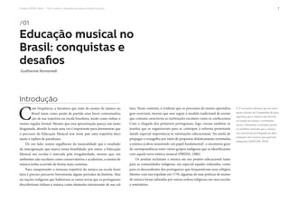 Projeto CAPES-MinC – “Pró-Cultura”: Arquiteturas para um Brasil musical 7
/01
Educação musical no
Brasil: conquistas e
desafios
Guilherme Romanelli
Introdução
C
om frequência, a literatura que trata do ensino de música no
Brasil toma como ponto de partida uma breve contextualiza-
ção de sua trajetória na escola brasileira, tendo como ênfase o
ensino regular formal. Mesmo que essa aproximação pareça um tanto
desgastada, abordá-la mais uma vez é importante para demonstrar que
o percurso da Educação Musical tem neste país uma trajetória fasci-
nante e repleta de paradoxos.
De um lado, somos orgulhosos da musicalidade que é resultado
da miscigenação que marca nossa brasilidade, por outro, a Educação
Musical nas escolas é marcada pela irregularidade, mesmo que, em
ambientes não escolares como conservatórios e academias, o ensino de
música tenha ocorrido de forma mais contínua.
Para compreender a tortuosa trajetória da música na escola brasi-
leira é preciso percorrer brevemente alguns períodos da história. Mui-
tas nações indígenas que habitavam as vastas terras que os portugueses
descobririam tinham a música como elemento estruturante de sua cul-
tura. Nesse contexto, é evidente que os processos de ensino-aprendiza-
gem ocorriam, mesmo que sem seguir o modelo tradicional de ensino
que costuma caracteriza as instituições escolares como as conhecemos.
Com a chegada dos primeiros portugueses, logo vieram também os
jesuítas que se organizavam para se contrapor à reforma protestante
dando especial importância às instituições educacionais. Na tarefa de
propagar o evangelho por meio de propostas didaticamente orientadas,
a música acabou assumindo um papel fundamental1
, e encontrou gran-
de correspondência entre vários grupos indígenas que se identificaram
com aquela nova estética musical (PREISS, 1988).
Os jesuítas incluíram a música em seu projeto educacional tanto
para as comunidades indígenas, em especial aqueles reduzidos, como
para os descendentes dos portugueses que frequentavam seus colégios.
Mesmo com sua expulsão em 1759, algumas de suas práticas de ensino
de música foram adotadas por outras ordens religiosas em suas escolas
e seminários.
1. É necessário destacar que as orien-
tações iniciais da Companhia de Jesus
sugeriam que a música não deveria
ser usada em missas e cerimônias
sacras. Entretanto, os Jesuítas pionei-
ros também notaram que a música
era uma forma privilegiada de apro-
ximação com os povos que queriam
catequizar (HOLLER, 2010).
 