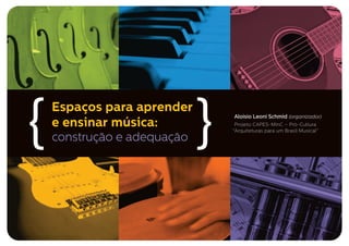 Espaços para aprender
e ensinar música:
construção e adequação{ { Aloísio Leoni Schmid (organizador)
Projeto CAPES-MinC – Pró-Cultura
“Arquiteturas para um Brasil Musical”
 