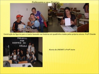 Professores e seus Projetos Construção do figurino para o teatro baseado nas histórias em quadrinho criadas pelos próprios alunos. Profª Clizeide Alunos da UNEMAT e Profª Jeane 