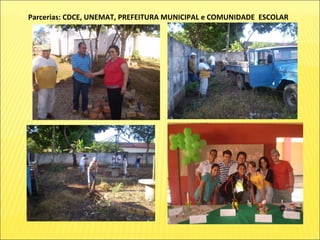 Parcerias: CDCE, UNEMAT, PREFEITURA MUNICIPAL e COMUNIDADE  ESCOLAR 