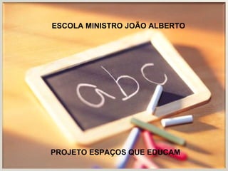PROJETO ESPAÇOS QUE EDUCAM ESCOLA MINISTRO JOÃO ALBERTO 