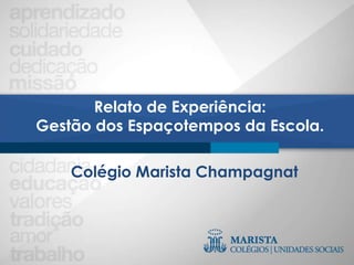 Colégio Marista Champagnat
Relato de Experiência:
Gestão dos Espaçotempos da Escola.
 