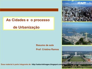 As Cidades e o processo
de Urbanização

Resumo de aula
Prof: Cristina Ramos

Esse material é parte integrante de: http://salacristinageo.blogspot.com

 
