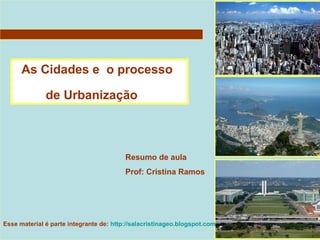 As Cidades e o processo
de Urbanização
Resumo de aula
Prof: Cristina Ramos
Esse material é parte integrante de: http://salacristinageo.blogspot.com
 
