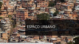 ESPAÇO URBANO
https://desbraveomundo.com/wp-content/uploads/2017/01/suburbios-pa%C3%ADses-casas-moradia-classesocial-riodejaneiro-brasil-curiosidades-viagem-desbraveomundo-
Elaborado por Rodrigo Baglini
 