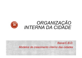 38

Baixa/C.B.D.
Modelos de crescimento interno das cidades

 