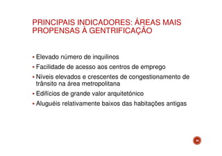 PRINCIPAIS INDICADORES: ÁREAS MAIS
PROPENSAS À GENTRIFICAÇÃO
Elevado número de inquilinos
Facilidade de acesso aos centros de emprego
Níveis elevados e crescentes de congestionamento de
trânsito na área metropolitana
Edifícios de grande valor arquitetónico
Aluguéis relativamente baixos das habitações antigas

50

 
