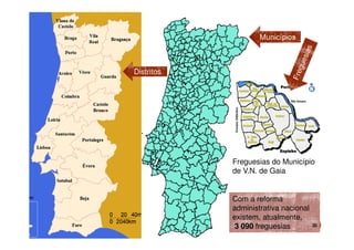 Municípios

Distritos

Freguesias do Município
de V.N. de Gaia

Com a reforma
administrativa nacional
existem, atualmente,
3 090 freguesias

20

 