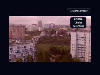 Por Mara   Salvador


   LISBOA
   Chelas
  Bela Vista
 