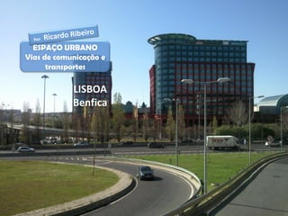 ESPAÇO URBANO
Vias de comunicação e
      transportes

            LISBOA
            Benfica
 