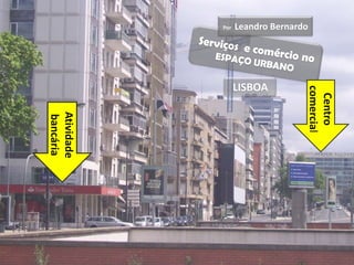 Centro
                    comercial
Leandro Bernardo




                   LISBOA
    Por




                            Atividade
                            bancária
 