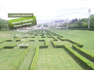 Por   Leandro Bernardo




          Parque
         Eduardo
            VII
         LISBOA
 