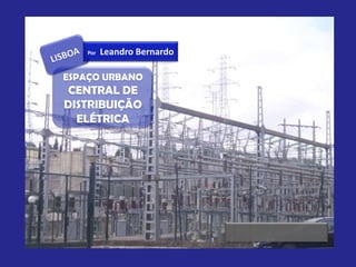 Por   Leandro Bernardo

ESPAÇO URBANO
 CENTRAL DE
DISTRIBUIÇÃO
  ELÉTRICA
 