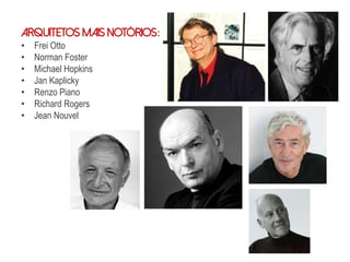 Arquitetos mais notórios:
• Frei Otto
• Norman Foster
• Michael Hopkins
• Jan Kaplicky
• Renzo Piano
• Richard Rogers
• Jean Nouvel
 