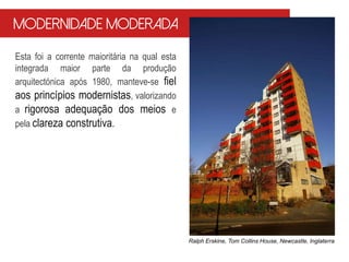 Esta foi a corrente maioritária na qual esta
integrada maior parte da produção
arquitectónica após 1980, manteve-se fiel
aos princípios modernistas, valorizando
a rigorosa adequação dos meios e
pela clareza construtiva.
Ralph Erskine, Tom Collins House, Newcastle, Inglaterra
Modernidade Moderada
 