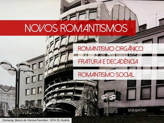 Novos romantismos
Romantismo Orgânico
Fratura e DEcadência
Domenig, Banco de Vienna-Favoriten, 1974-79, Áustria
Romantismo Social
 