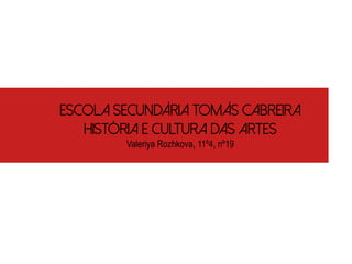 Escola Secundária Tomás Cabreira
História e Cultura das Artes
Valeriya Rozhkova, 11º4, nº19
 
