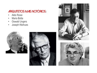 Arquitetos mais notórios:
• Aldo Rossi
• Mario Botta
• Oswald Ungers
• Joseph Kleihues
 