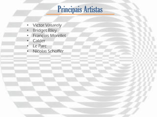 Principais Artistas
• Victor Vasarely
• Bridget Riley
• François Morellet
• Calder
• Le Parc
• Nicolas Schoffer
 