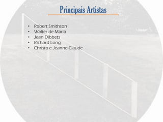 Principais Artistas
• Robert Smithson
• Walter de Maria
• Jean Dibbets
• Richard Long
• Christo e Jeanne-Claude
 