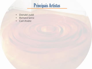 Principais Artistas
• Donald Judd
• Richard Serra
• Carl Andre
 
