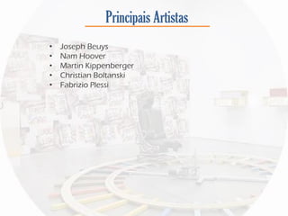 Principais Artistas
• Joseph Beuys
• Nam Hoover
• Martin Kippenberger
• Christian Boltanski
• Fabrizio Plessi
 