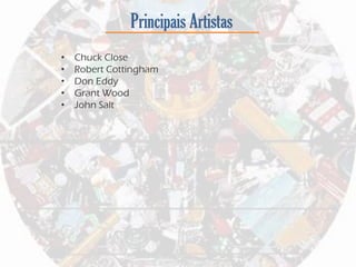 Principais Artistas
• Chuck Close
• Robert Cottingham
• Don Eddy
• Grant Wood
• John Salt
 
