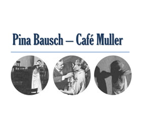 Pina Bausch – Café Muller
 