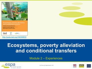 Ecosystems, poverty alleviation
and conditional transfers
Module 2 – Experiences
http://pubs.iied.org/16639IIED/
 