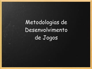 Metodologias de
Desenvolvimento 
de Jogos
 