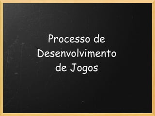  
 
Processo de 
Desenvolvimento 
de Jogos
 