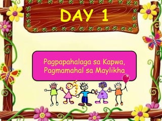 DAY 1
Pagpapahalaga sa Kapwa,
Pagmamahal sa Maylikha
 
