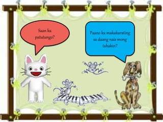 Saan ka
patutungo?
Paano ka makakarating
sa daang nais mong
tahakin?
 