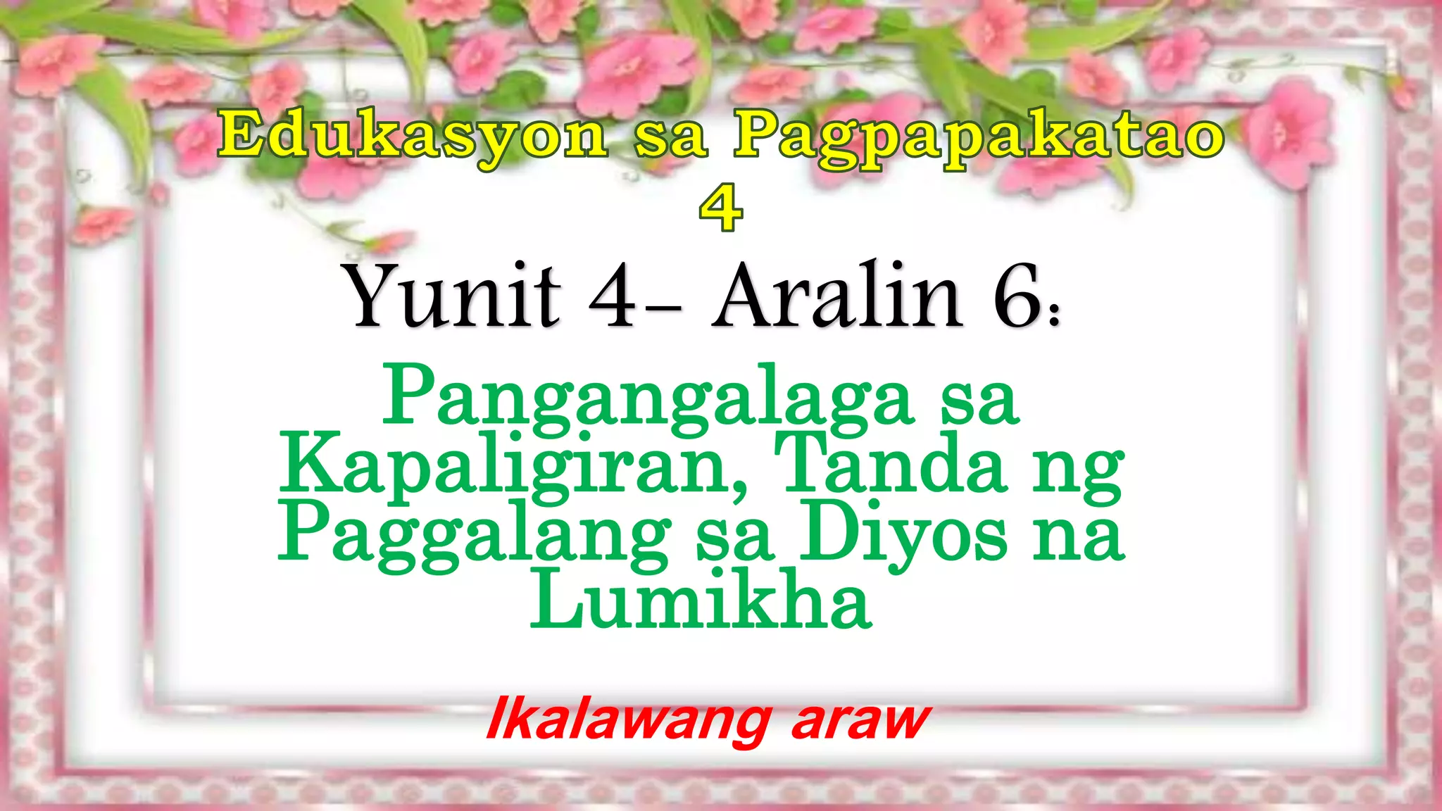 Yunit 4- Aralin 6:
Pangangalaga sa
Kapaligiran, Tanda ng
Paggalang sa Diyos na
Lumikha
Ikalawang araw
 