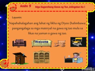 Napahahalagahan ang lahat ng likha ng Diyos (halimbawa:
pangangalagasa mga materyal na gawa ngtao mula sa
likas nayaman o gawang tao.
)
Layunin:
 