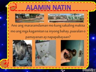 Ano ang mararamdamanmokungsakalingmakita
moangmgakagamitansa inyongbahay,paaralano
pamayananaynapapabayaan?
”
 