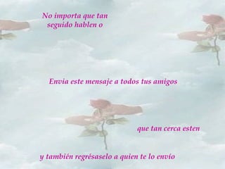 Envia este mensaje a todos tus amigos
No importa que tan
seguido hablen o
que tan cerca esten
y también regrésaselo a quien te lo envío
 