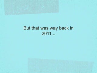 But that was way back in
2011...
 