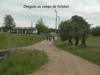    Chegado ao campo de futebol.