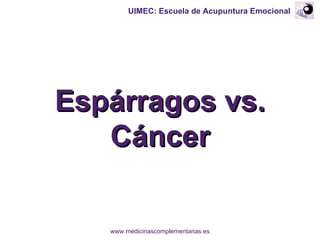 Espárragos vs. Cáncer UIMEC: Escuela de Acupuntura Emocional www.medicinascomplementarias.es 
