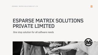 ESPARSE MATRIX SOLUTIONS
PRIVATE LIMITED
One stop solution for all software needs
ESPARSE MATRIX SOLUTIONS PVT LTD
 