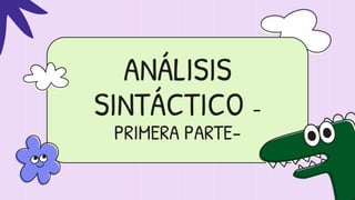 ANÁLISIS
SINTÁCTICO -
PRIMERA PARTE-
 