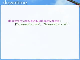 downtime


 discovery.zen.ping.unicast.hosts:
     ["a.example.com", "b.example.com"]
 