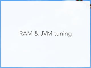 RAM & JVM tuning
 