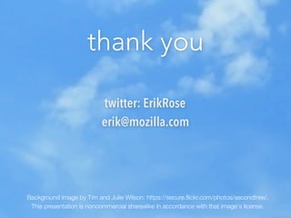 thank you

                          twitter: ErikRose
                          erik@mozilla.com




Background image by Tim and Julie Wilson: https://secure.ﬂickr.com/photos/secondtree/.
 This presentation is noncommercial sharealike in accordance with that image's license.
 