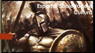 Esparta: Sociedade e
Cultura
 