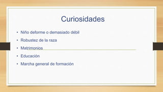 Curiosidades
• Niño deforme o demasiado débil
• Robustez de la raza
• Matrimonios
• Educación
• Marcha general de formación
 
