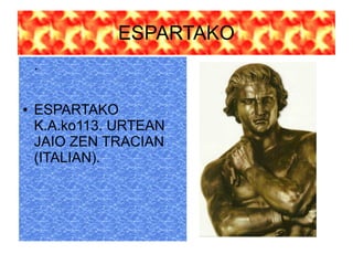 ESPARTAKO
.
● ESPARTAKO
K.A.ko113. URTEAN
JAIO ZEN TRACIAN
(ITALIAN).
 